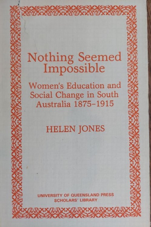 Nothing Seemed Impossible: Women's Education and Social Change in South Australia 1875-1915 (University of Queensland Press Scholars' Library)