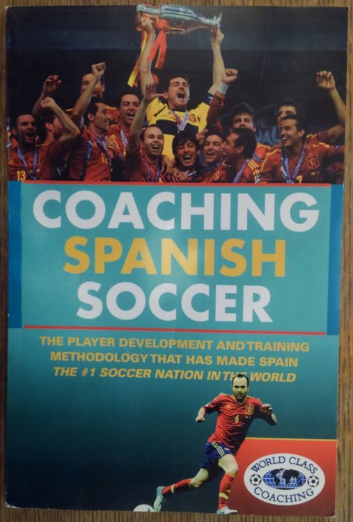 Coaching Spanish Soccer: The Player Development and Training Methodology That Has Made Spain the #1 Soccer Nation in the World