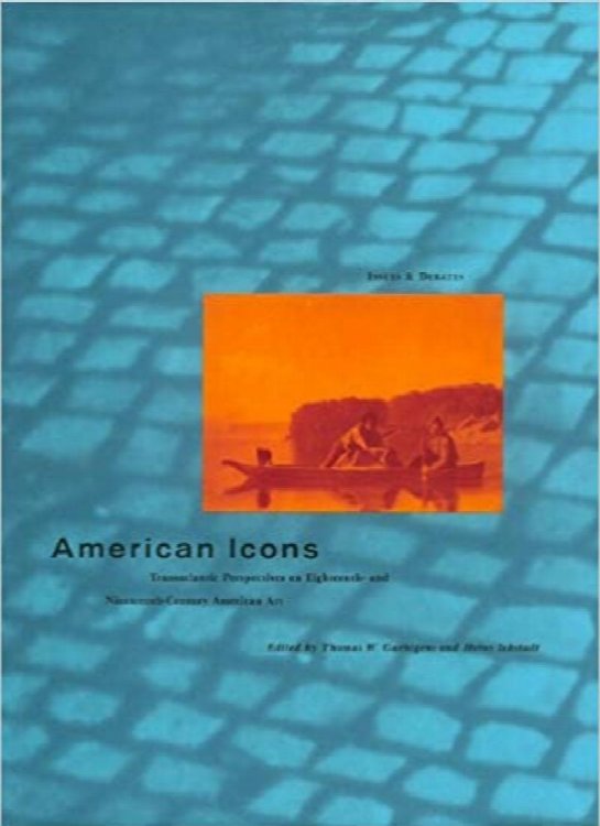 American Icons: Transatlantic Perspectives on Eighteenth- and Nineteenth-Century American Art (Issues & Debates)