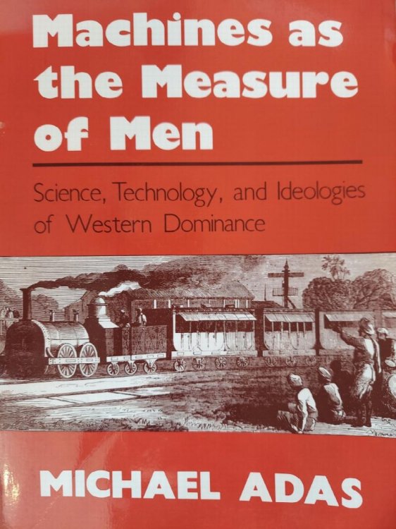 Machines as the Measure of Men: Science, Technology, and Ideologies of Western Dominance