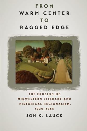 From Warm Center to Ragged Edge: The Erosion of Midwestern Literary and Historical Regionalism, 1920-1965 (Iowa and the Midwest Experience)