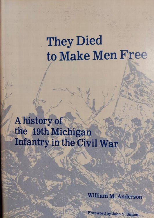 They Died to Make Men Free : A History of the 19th Michigan Infantry in the Civil War