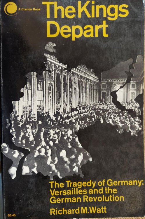 The Kings Depart:The Tragedy of Germany:Versailles and the German Revolution
