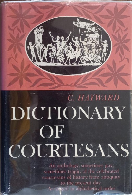 Dictionary of Courtesans: An Anthology, Sometimes Gay, Sometimes Tragic, of the Celebrated Courtesans of History from Aniquity to the Present Day