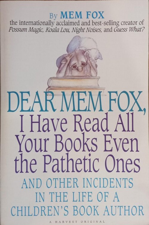 Dear Mem Fox, I Have Read All Your Books Even the Pathetic Ones and Other Incidents in the Life of a Children's Book Author