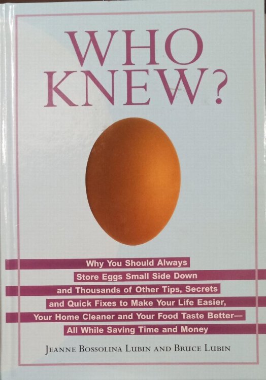 Who Knew Why You Should Always Store Your Eggs Upside down and Thousands of Other Tips, Secrets and Quick Fixes to Make Your Life easier, Your Home Cleaner and Your Food Taste Better -- All While Saving Time and Money