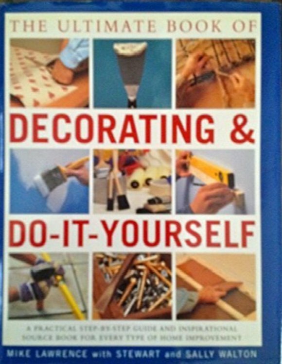 The Ultimate Book of Decorating & Do-It-Yourself: A Practical Step-by-Step Guide and Inspirational Source Book for Every Type of Home