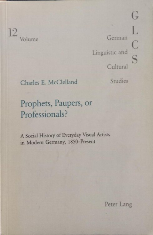 Prophets, Paupers or Professionals - A Social History of Everyday Visual Artists in Modern Germany, 1850-Present (Volume 12)