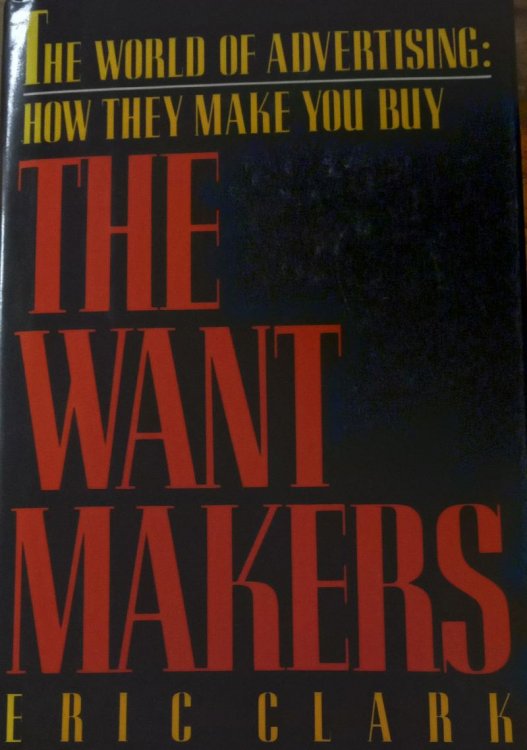 The Want Makers: The World of Advertising: How They Make You Buy