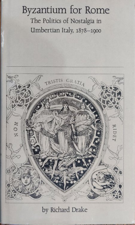 Byzantium for Rome: The Politics of Nostalgia in Umbertian Italy, 1878-1900