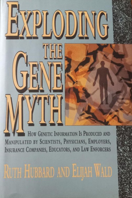 Exploding the Gene Myth: How Genetic Information is Produced and Manipulated By Scientists, Physicians, Employers, Insurance Companies, Educators, and Law Enforcers