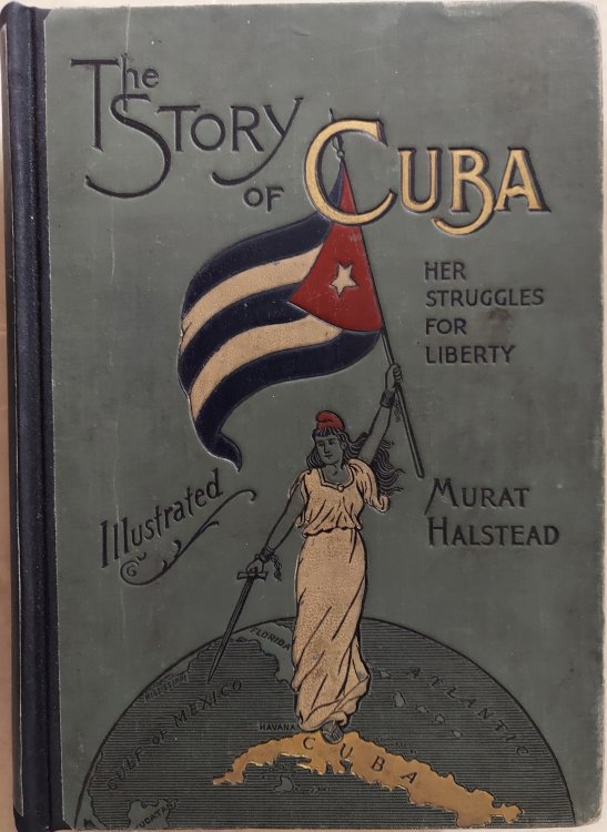 The Story of Cuba: Her Struggles for Liberty, The Cause, Crisis and Destiny of the Pearl of the Antilles.
