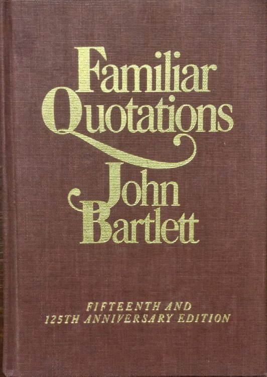 Familiar Quotations; A Collection of Passages, Phrases and Proverbs Traced to Their Sources in Ancient and Modern Literature