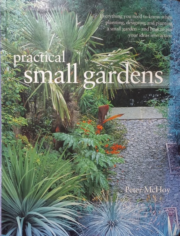 Practical Small Gardens; The Complete Guide to Designing and Planting Beautiful Gardens of Any Size