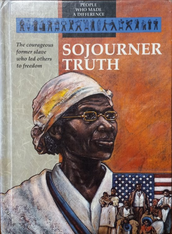Sojourner Truth; The Courageous Former Slave Who Led Others to Freedom