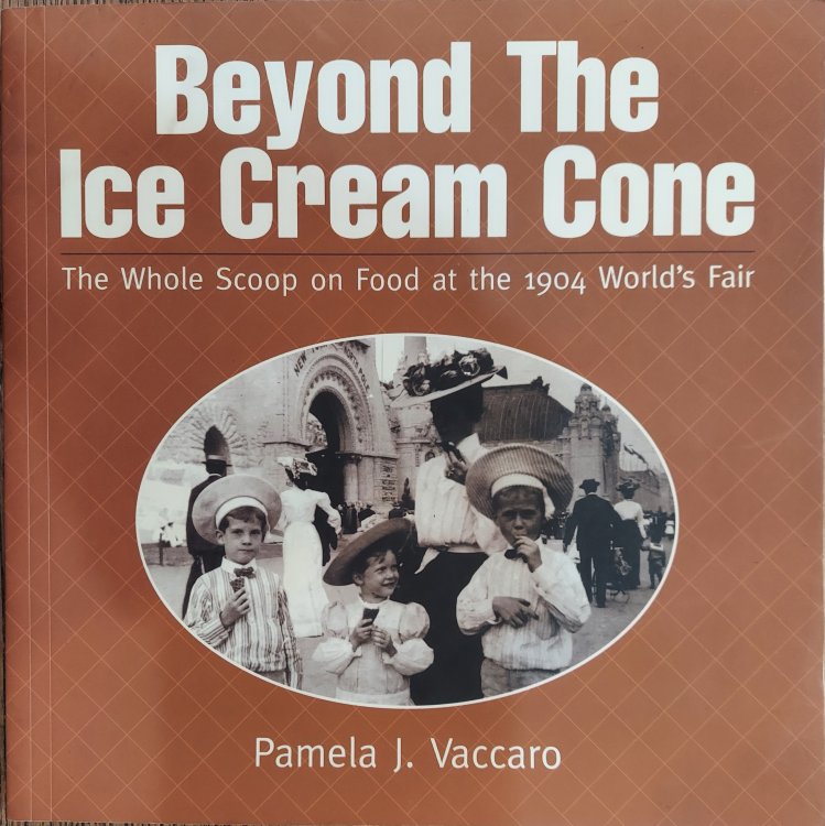 Beyond the Ice Cream Cone : The Whole Scoop on Food at the 1904 World's Fair