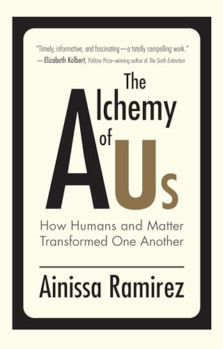 The Alchemy of Us : How Humans and Matter Transformed One Another