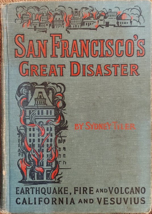 San Francisco's Great Disaster : A Full Account of the Recent Terrible Destruction of Life and Property By Earthquake, Fire, and Volcano