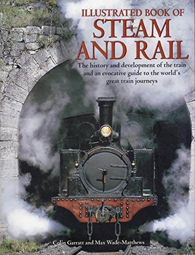 Illustrated Book of Steam and Rail : The History and Development of the Train and an Evocative Guide to the World's Great Train Journeys