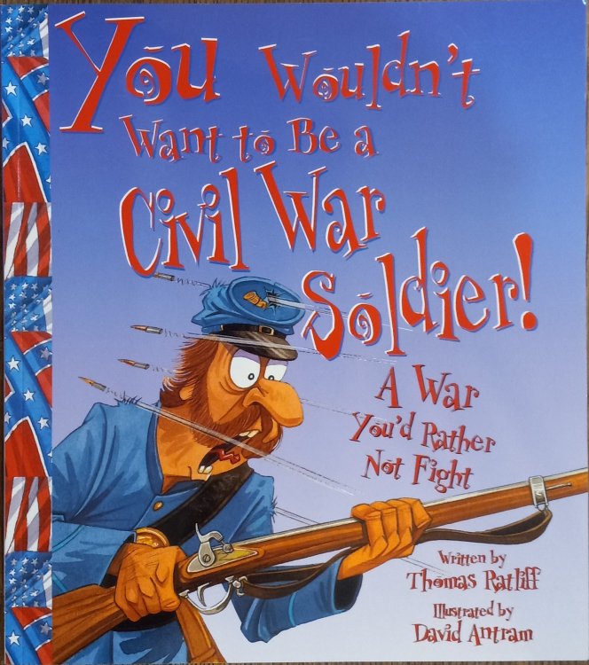You Wouldn't Want to Be a Civil War Soldier!: A War You'd Rather Not Fight