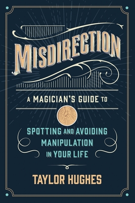 Misdirection : A Magician's Guide to Spotting and Avoiding Manipulation in Your Life