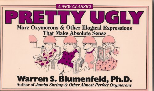 Pretty Ugly :More Oxymorons and Other Illogical Expressions That Make Absolute Sense
