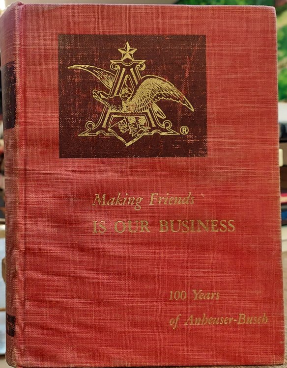 Making Friends is Our Business 100 Years of Anheuser-Busch