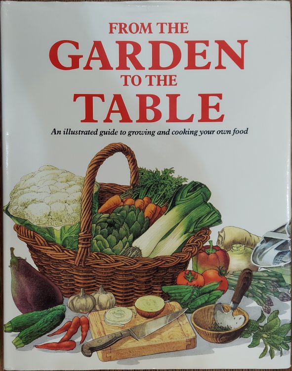 From the Garden to the Table :An Illustrated Guide to Growing and Cooking Your Own Food