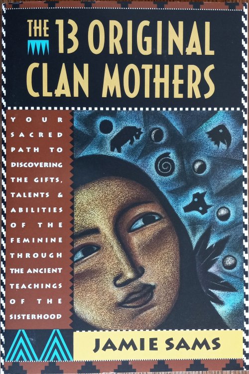 The 13 Original Clan Mothers: Your Sacred Path to Discovering the Gifts, Talents and Abilities of the Feminine Through the Ancient Teachings of the Sisterhood