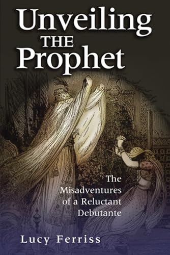 Unveiling the Prophet : The Misadventures of a Reluctant Debutante