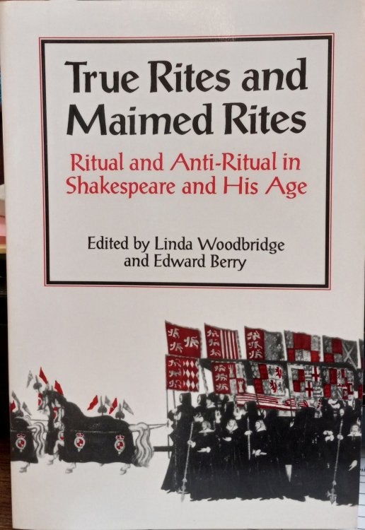 True Rites and Maimed Rites: Ritual and Anti-Ritual in Shakespeare and His Age