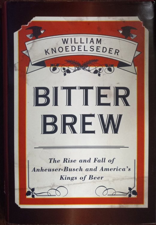 Bitter Brew: The Rise and Fall of Anheuser-Busch and America's Kings of Beer