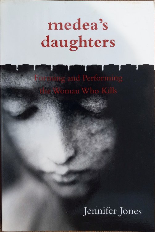 Medea's Daughters :Forming and Performing the Woman Who Kills