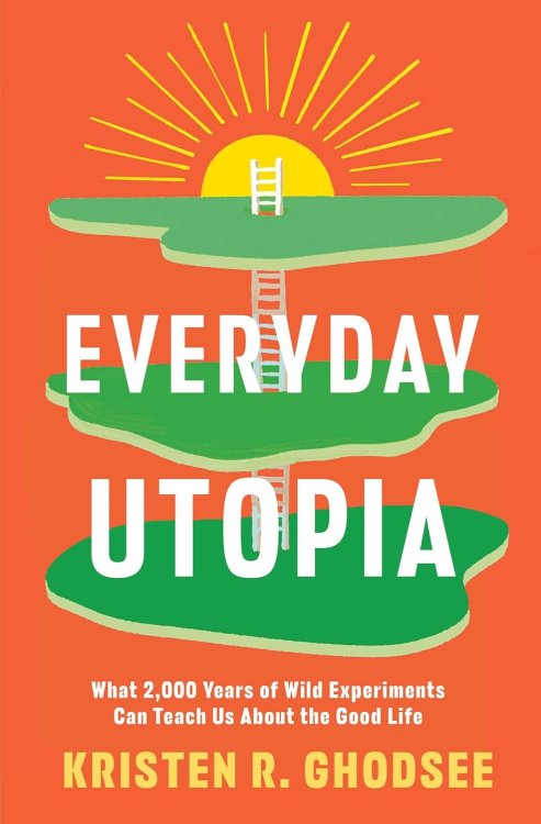Everyday Utopia: What 2,000 Years of Wild Experiments Can Teach Us About the Good Life