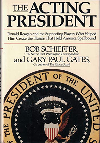 The Acting President: Ronald Reagan and the Men Who Helped Him Create the Illusion That Held America Spellbound