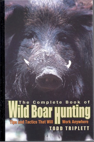 The Complete Book of Wild Boar Hunting: Tips and Tactics That Will Work Anywhere