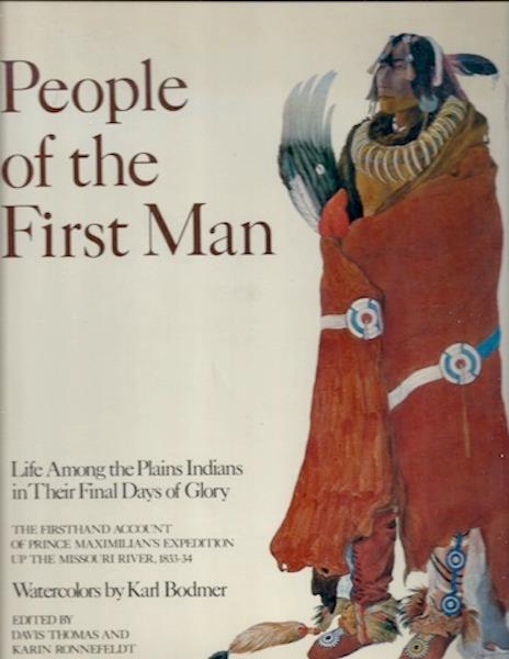 People of the First Man: Life Among the Plains Indians in Their Final Days of Glory: The Firsthand Account of Prince Maximilian's Expedition Up the Missouri River, 1833-34