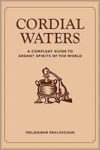 Cordial Waters: A Compleat Guide to Ardent Spirits of the World by Pavliuchuk, Volodimir