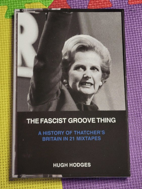 The Fascist Groove Thing: A History of Thatchers Britain in 21 Mixtapes