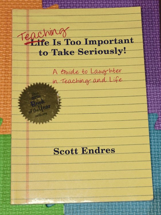 Teaching Is Too Important To Take Seriously! : A Guide To Laughter In Teaching And Life by Scott Endres