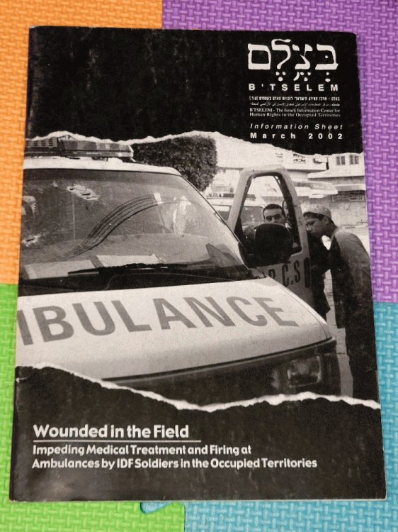 Wounded In The Field: Impeding Medical Treatment and Firing at Ambulances by IDF Soldiers in the Occupied Territories (Information Sheet)