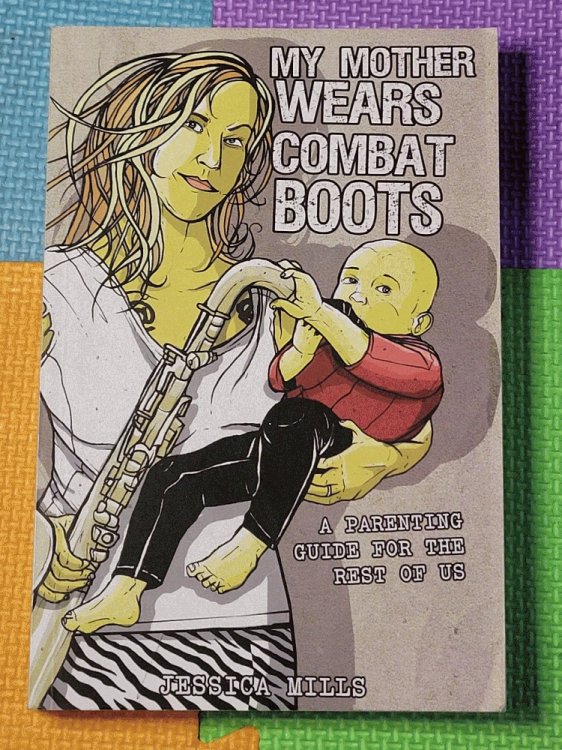 My Mother Wears Combat Boots: A Parenting Guide for the Rest of Us