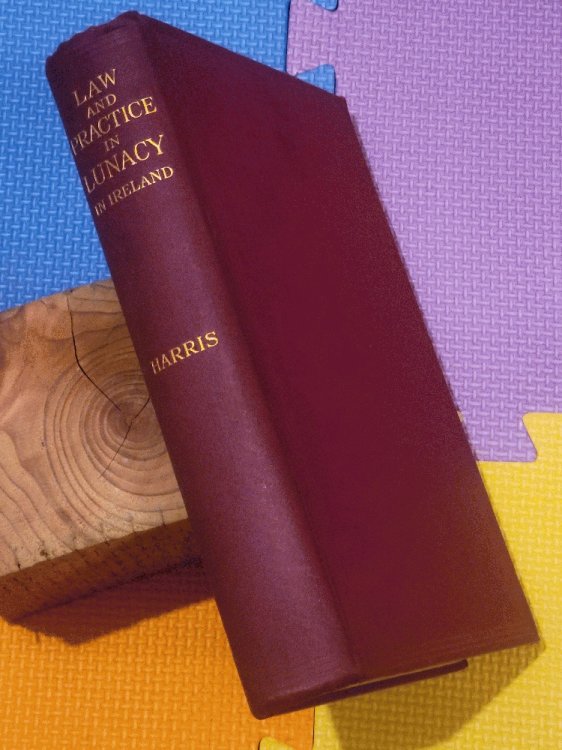 The Law And Practice Of Lunacy In Ireland .: Together With A Compendium Of The Law Relating To Establishments For The Care Of The Insane