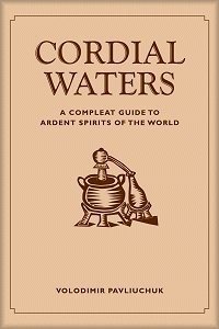 Cordial Waters: A Compleat Guide to Ardent Spirits of the World by Pavliuchuk, Volodimir