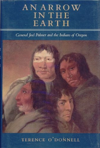 An Arrow in the Earth: General Joel Palmer and the Indians of Oregon