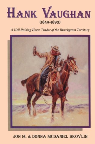 Hank Vaughan 1849-1893: A Hell-Raising Horse Trader of the Bunchgrass Territory