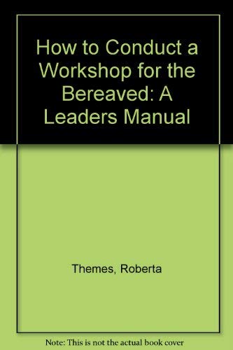 How to Conduct a Workshop for the Bereaved: A Leaders Manual