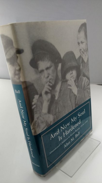 And Now My Soul Is Hardened: Abandoned Children in Soviet Russia, 1918-1930