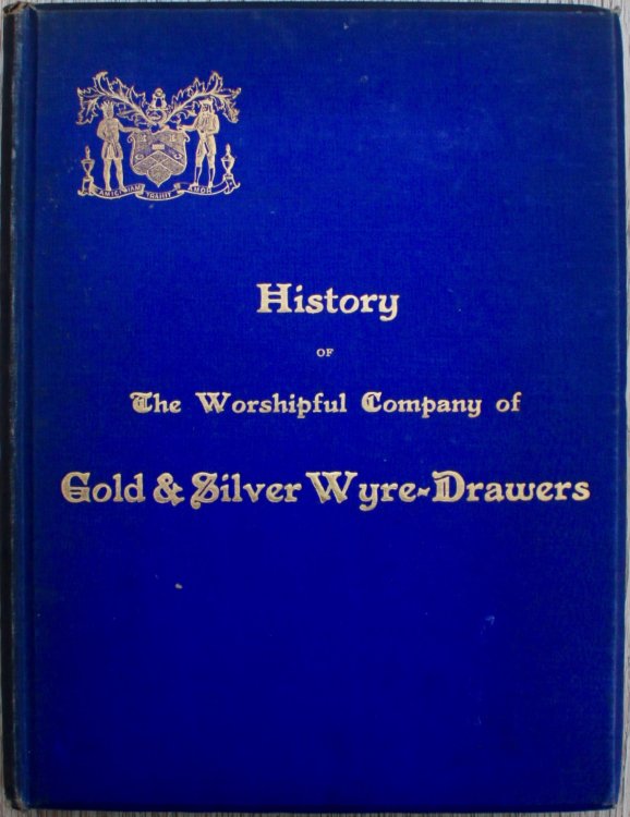 History of the Worshipful Company of Gold and Silver Wire-Drawers and of the Origin and Development of the Industry Which the Company Represents.
