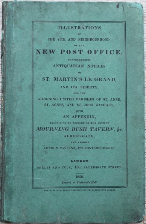 Illustrations of the Site and Neighbourhood of the New Post Office, Comprehending Antiquarian Notices of St. Martin’s-le-Grand, and its Liberty, and the Adjoining Parishes of St. Anne, St. Agnes, and St. John, Zachary, with an Appendix, Containing an Account of the Ancient Mourning Bush Tavern
